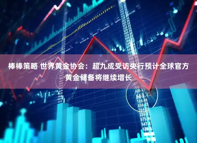 棒棒策略 世界黄金协会：超九成受访央行预计全球官方黄金储备将继续增长
