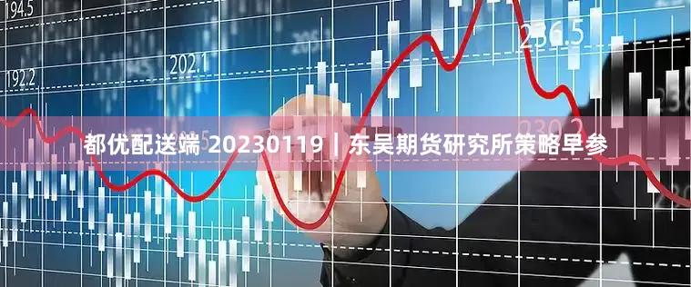 都优配送端 20230119｜东吴期货研究所策略早参