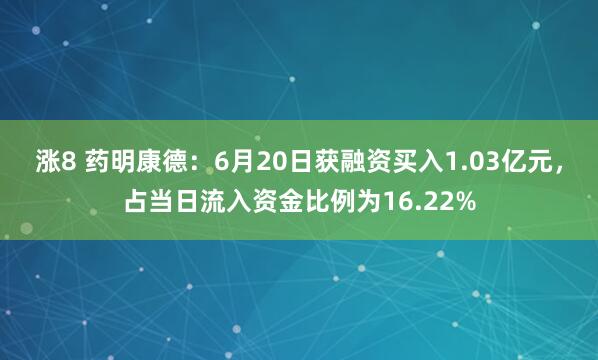 涨8 药明康德：6月20日获融资买入1.03亿元，占当日流入资金比例为16.22%
