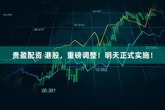 贵盈配资 港股，重磅调整！明天正式实施！