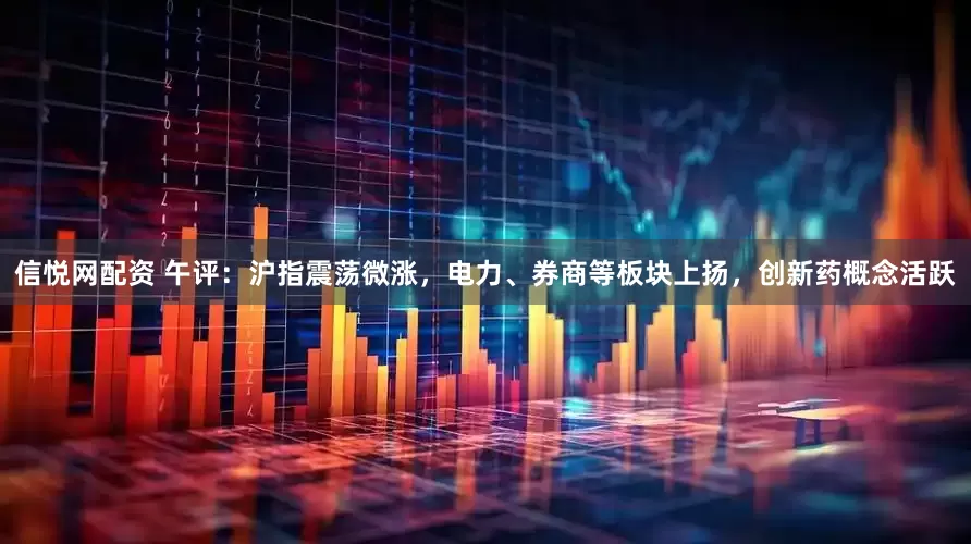信悦网配资 午评：沪指震荡微涨，电力、券商等板块上扬，创新药概念活跃