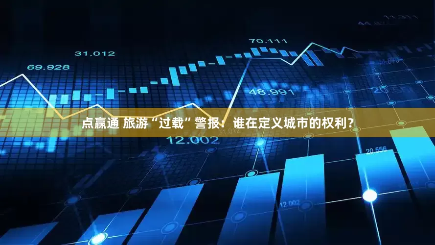 点赢通 旅游“过载”警报：谁在定义城市的权利？