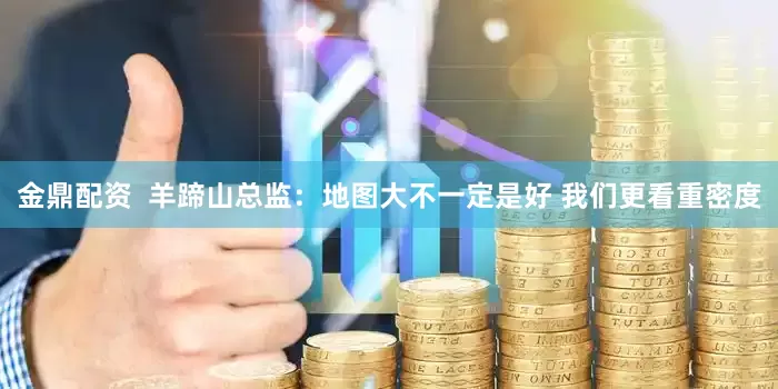 金鼎配资  羊蹄山总监：地图大不一定是好 我们更看重密度