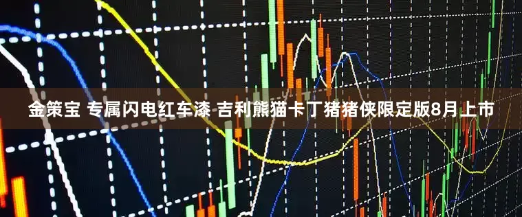金策宝 专属闪电红车漆 吉利熊猫卡丁猪猪侠限定版8月上市