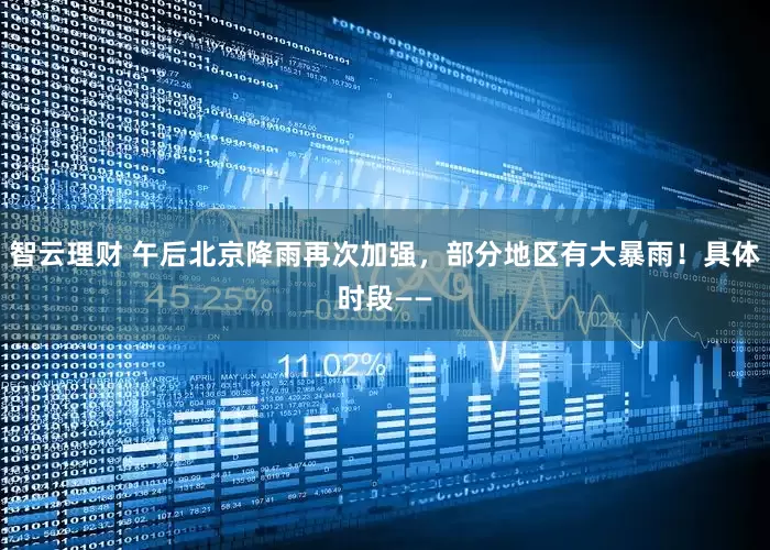 智云理财 午后北京降雨再次加强，部分地区有大暴雨！具体时段——