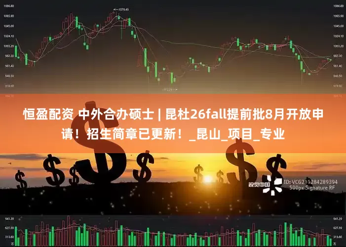 恒盈配资 中外合办硕士 | 昆杜26fall提前批8月开放申请！招生简章已更新！_昆山_项目_专业