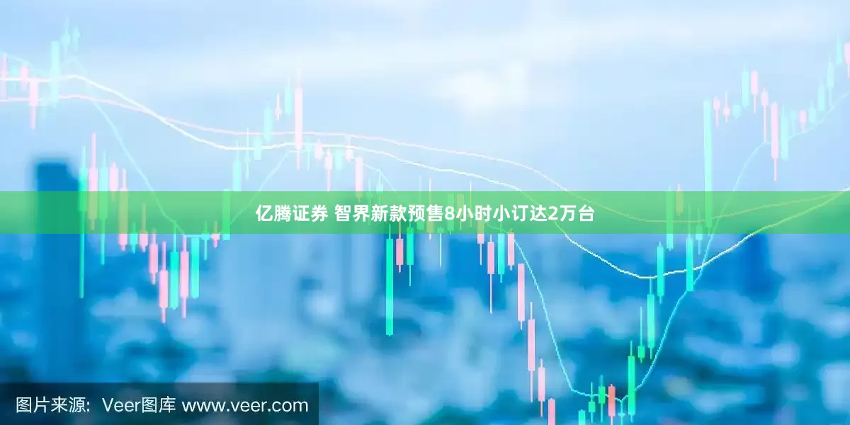 亿腾证券 智界新款预售8小时小订达2万台