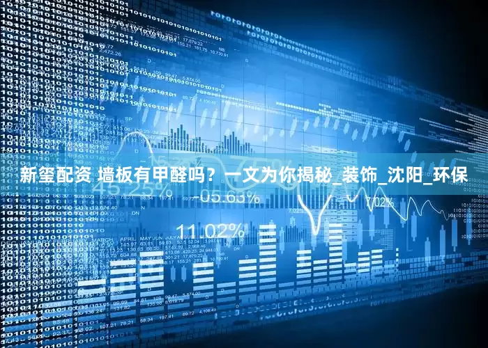 新玺配资 墙板有甲醛吗？一文为你揭秘_装饰_沈阳_环保