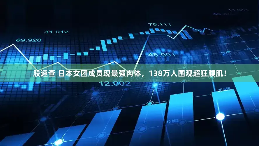 股速查 日本女团成员现最强肉体，138万人围观超狂腹肌！