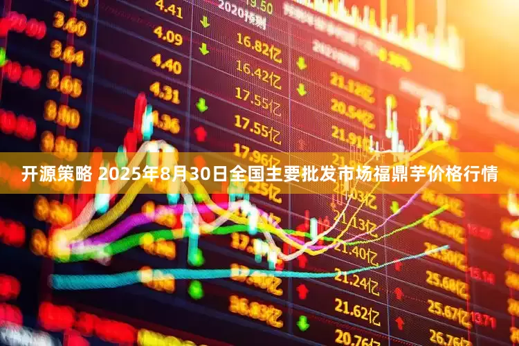 开源策略 2025年8月30日全国主要批发市场福鼎芋价格行情