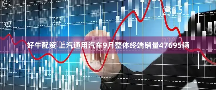 好牛配资 上汽通用汽车9月整体终端销量47695辆
