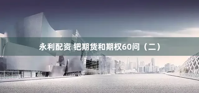 永利配资 钯期货和期权60问（二）