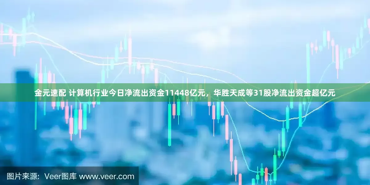 金元速配 计算机行业今日净流出资金11448亿元，华胜天成等31股净流出资金超亿元