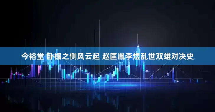 今裕堂 卧榻之侧风云起 赵匡胤李煜乱世双雄对决史